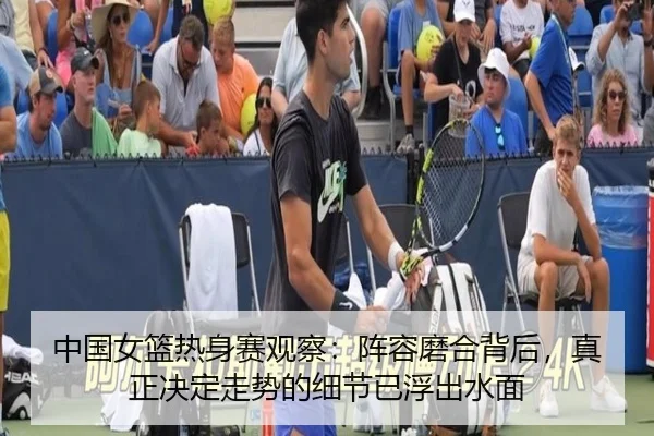 中国女篮热身赛观察：阵容磨合背后，真正决定走势的细节已浮出水面 | kaiyun