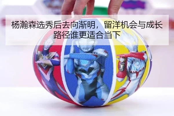 杨瀚森选秀后去向渐明，留洋机会与成长路径谁更适合当下 | kaiyun